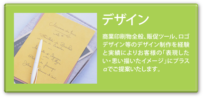 デザイン 商業印刷物全般、販促ツール、ロゴデザイン等のデザイン制作を経験と実績によりお客様の「表現したい・思い描いたイメージ」をプラスαでご提案いたします。